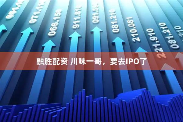 融胜配资 川味一哥，要去IPO了