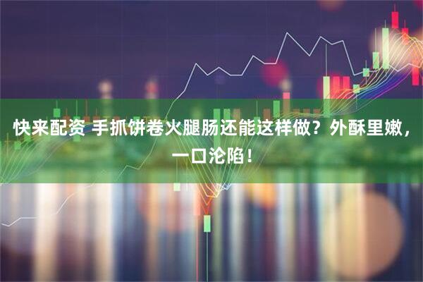 快来配资 手抓饼卷火腿肠还能这样做？外酥里嫩，一口沦陷！