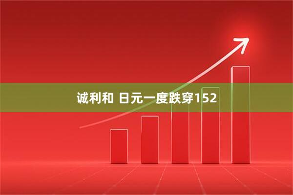 诚利和 日元一度跌穿152