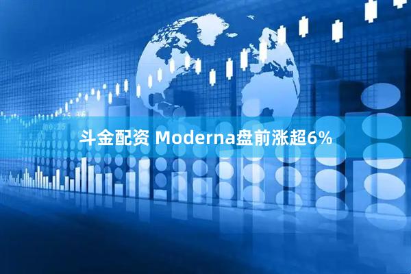 斗金配资 Moderna盘前涨超6%
