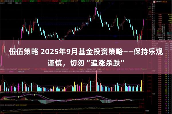 伍伍策略 2025年9月基金投资策略——保持乐观谨慎，切勿“追涨杀跌”