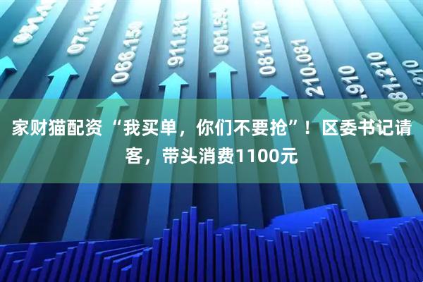家财猫配资 “我买单，你们不要抢”！区委书记请客，带头消费1100元
